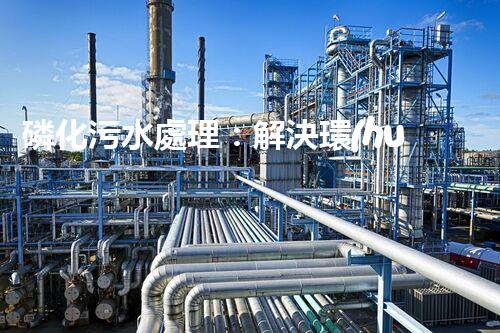 磷化污水處理：解決環(huán)境隱患，守護清潔未來！